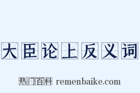大臣论上反义词是什么意思的图片